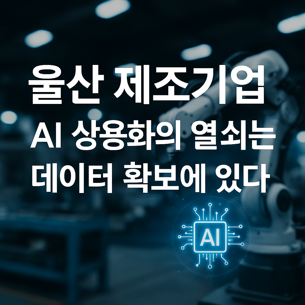 울산 제조기업, AI 상용화의 열쇠는 데이터 확보에 있다!
